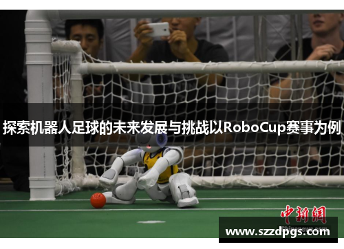 探索机器人足球的未来发展与挑战以RoboCup赛事为例